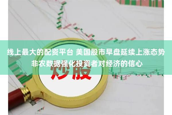 线上最大的配资平台 美国股市早盘延续上涨态势 非农数据强化投资者对经济的信心