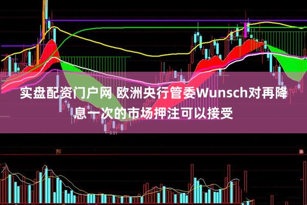 实盘配资门户网 欧洲央行管委Wunsch对再降息一次的市场押注可以接受