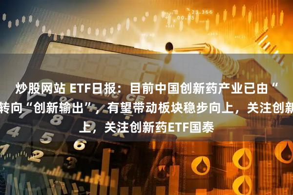 炒股网站 ETF日报：目前中国创新药产业已由“引进模仿”转向“创新输出”，有望带动板块稳步向上，关注创新药ETF国泰