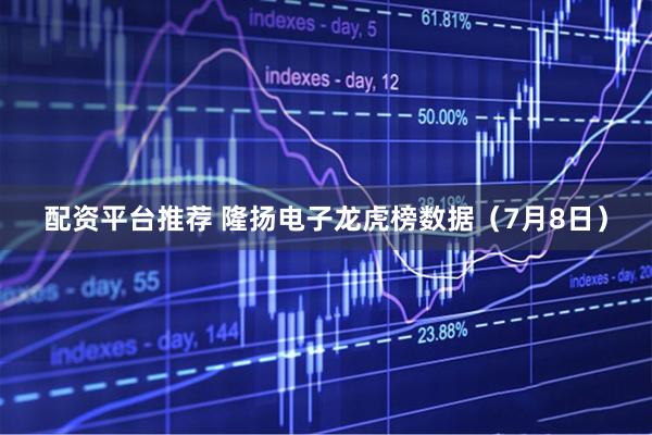 配资平台推荐 隆扬电子龙虎榜数据（7月8日）