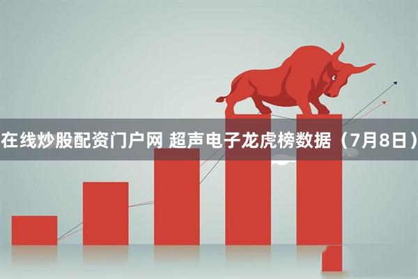 在线炒股配资门户网 超声电子龙虎榜数据（7月8日）