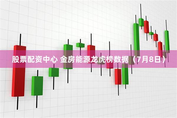 股票配资中心 金房能源龙虎榜数据（7月8日）