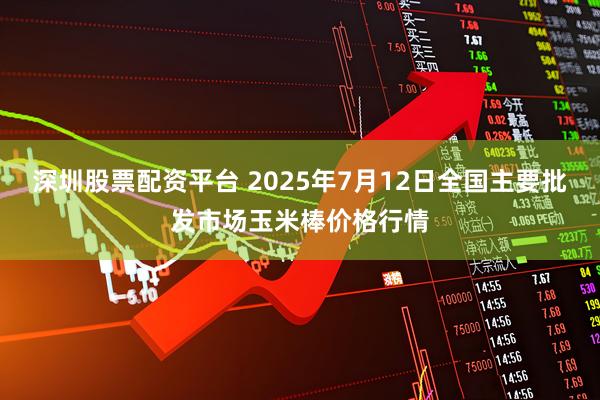 深圳股票配资平台 2025年7月12日全国主要批发市场玉米棒价格行情