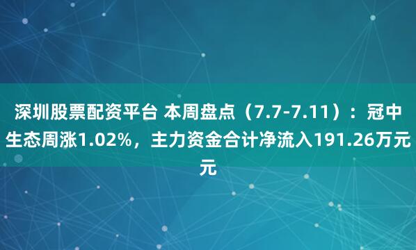 深圳股票配资平台 本周盘点（7.7-7.11）：冠中生态周涨1.02%，主力资金合计净流入191.26万元