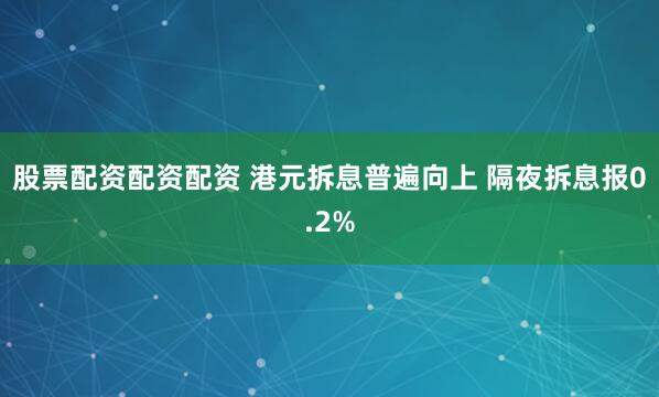股票配资配资配资 港元拆息普遍向上 隔夜拆息报0.2%
