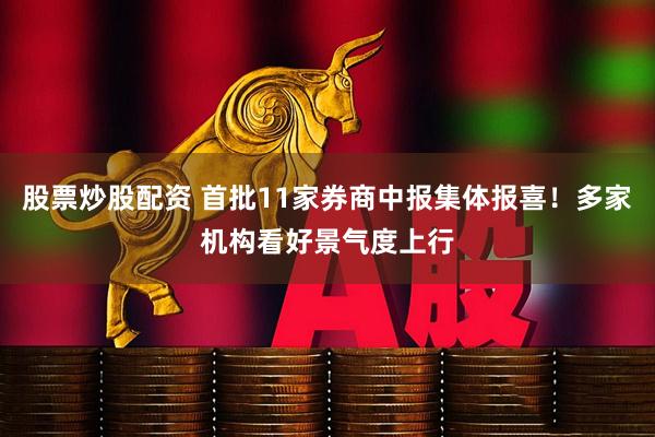 股票炒股配资 首批11家券商中报集体报喜！多家机构看好景气度上行